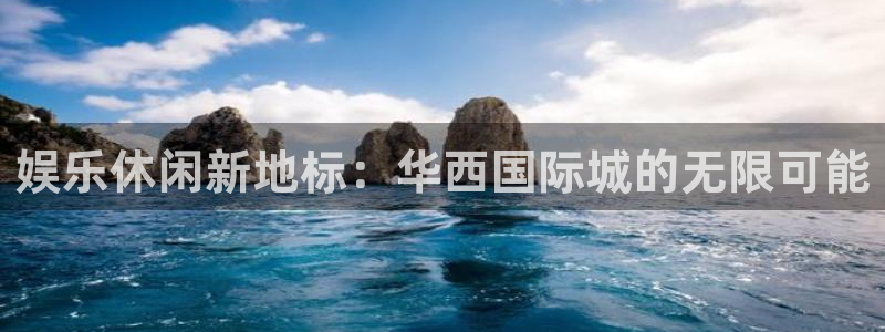 天辰娱乐手机客户端下载安装：娱乐休闲新地标：华西国际城的无限可能