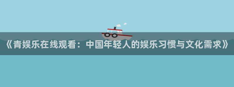 壹号电子娱乐app下载最新版本安装：《青娱乐在线观看：中国年轻人的娱乐习惯与文化需求》