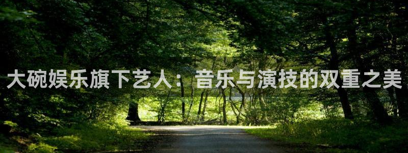 天辰娱乐平台链接：大碗娱乐旗下艺人：音乐与演技的双重之美
