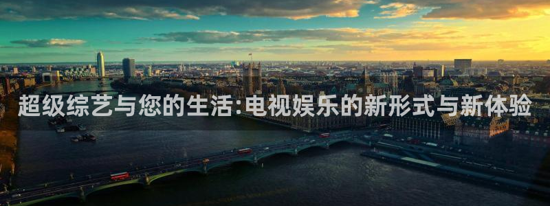 天辰娱乐下载链接是多少：超级综艺与您的生活:电视娱乐的新形式与新体验