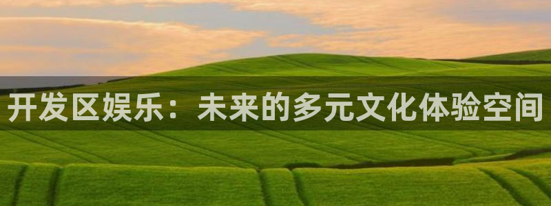 壹号电子娱乐app下载：开发区娱乐：未来的多元文化体验空间