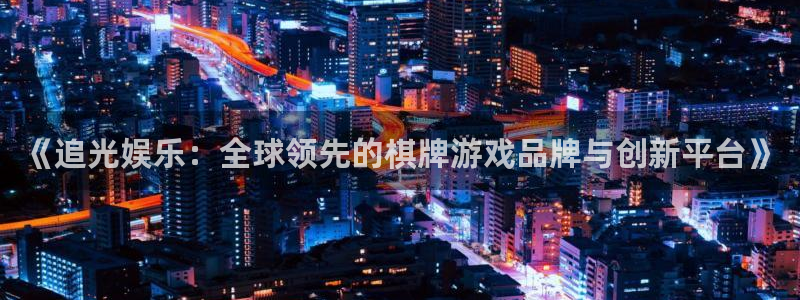 壹号app下载：《追光娱乐：全球领先的棋牌游戏品牌与创新平台》