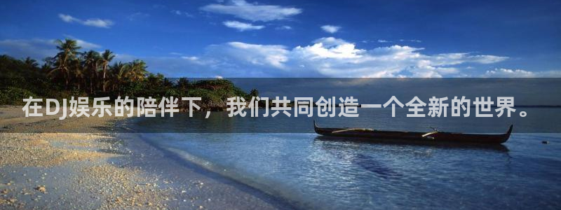 天辰娱乐官网下载：在DJ娱乐的陪伴下，我们共同创造一个全新的世界。