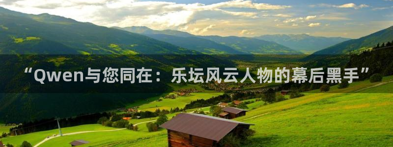 壹号平台注册链接官网下载：“Qwen与您同在：乐坛风云人物的幕后黑手”