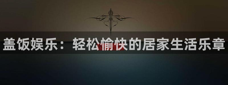 天辰娱乐科技赋能,让平台更有趣：盖饭娱乐：轻松愉快的居家生活乐章