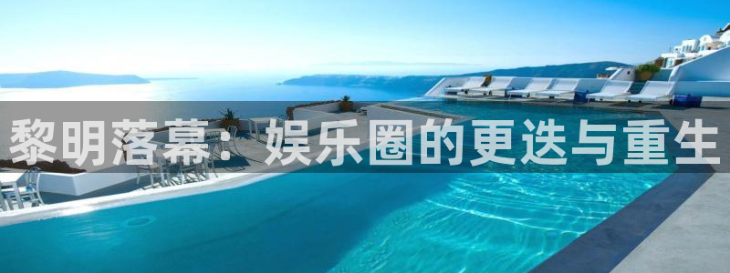 天辰娱乐app下载：黎明落幕：娱乐圈的更迭与重生
