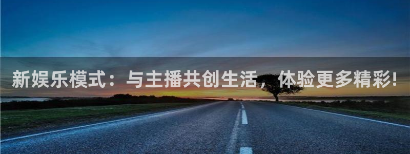 天辰娱乐网页版登：新娱乐模式：与主播共创生活，体验更多精彩!