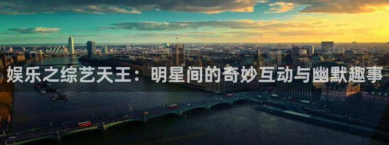 天辰娱乐.ccmpc正版官网版下载：娱乐之综艺天王：明星间的奇妙互动与幽默趣事