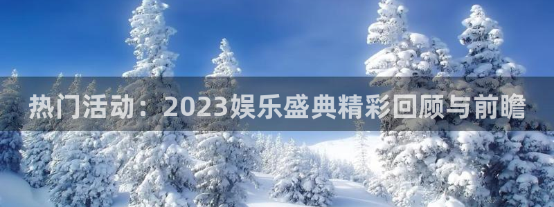 天辰娱乐app入口：热门活动：2023娱乐盛典精彩回顾与前瞻
