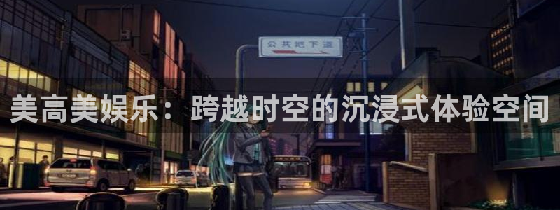 壹号top娱乐：美高美娱乐：跨越时空的沉浸式体验空间
