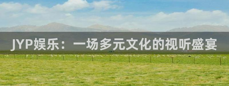 天辰娱乐预测pc在线预测网址：JYP娱乐：一场多元文化的视听盛宴