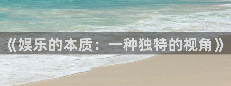 天辰娱乐注册网站链接：《娱乐的本质：一种独特的视角》
